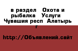  в раздел : Охота и рыбалка » Услуги . Чувашия респ.,Алатырь г.